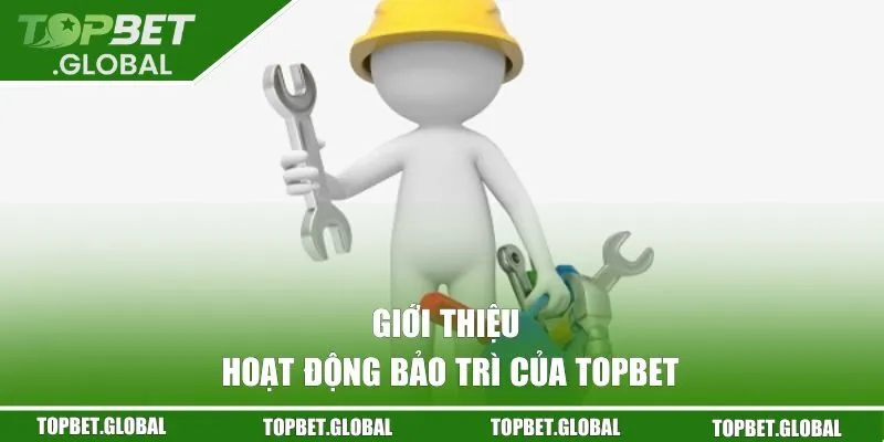 Giới thiệu hoạt động bảo trì của Topbet