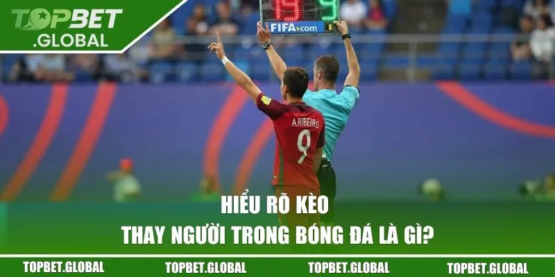 Hiểu rõ kèo thay người trong bóng đá là gì?