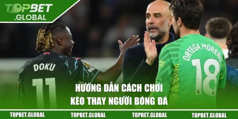 Hướng dẫn cách chơi kèo thay người bóng đá