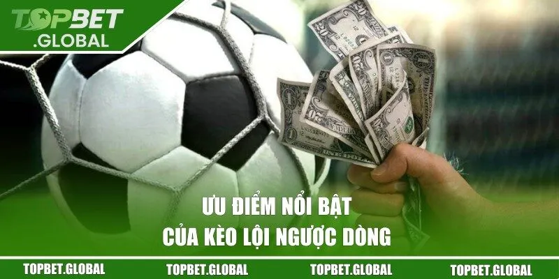 Ưu điểm đặc biệt khi tham gia kèo ngược dòng