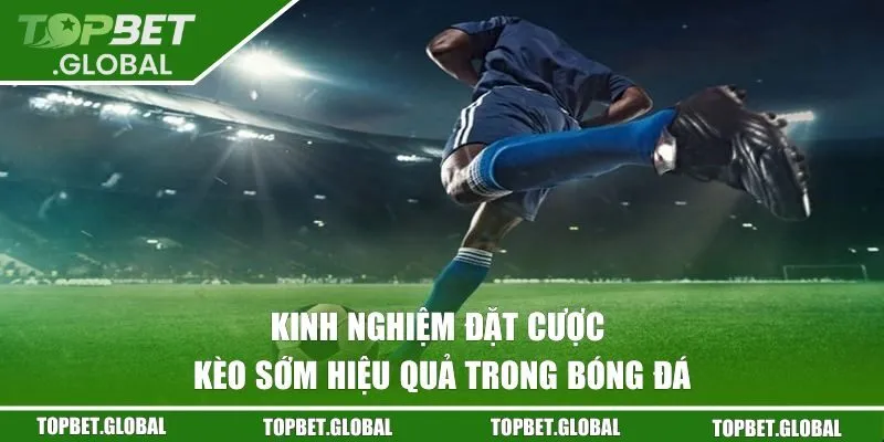 Kinh nghiệm đặt cược kèo sớm hiệu quả trong bóng đá