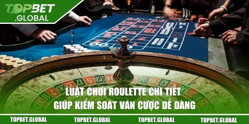 Luật chơi Roulette chi tiết giúp kiểm soát ván cược dễ dàng