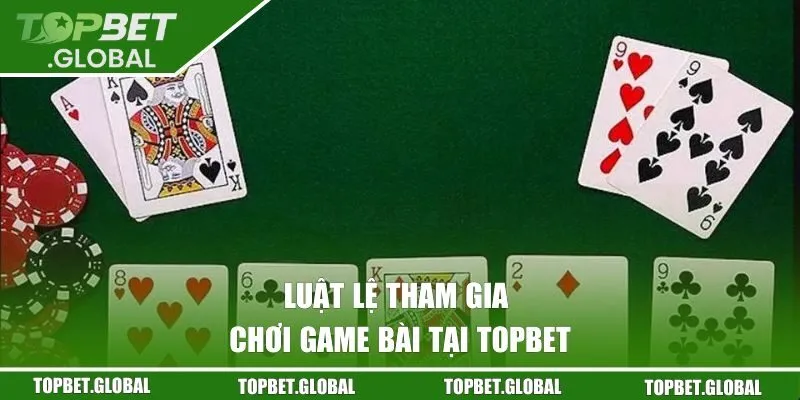 Luật lệ tham gia chơi game bài tại Topbet