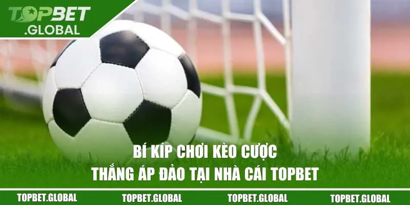 Bí kíp chơi kèo cược thắng áp đảo tại nhà cái TOPBET