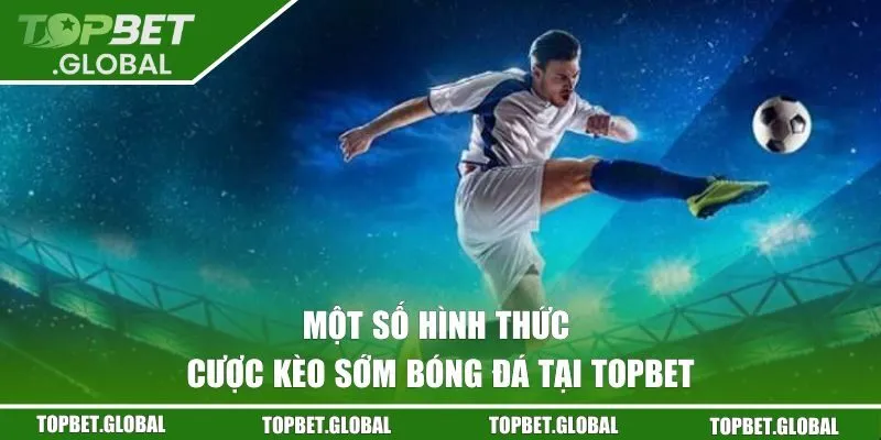 Một số hình thức cược kèo sớm bóng đá tại TOPBET