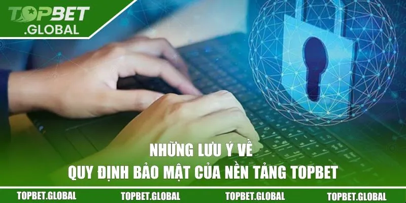 Những lưu ý về quy định bảo mật của nền tảng Topbet